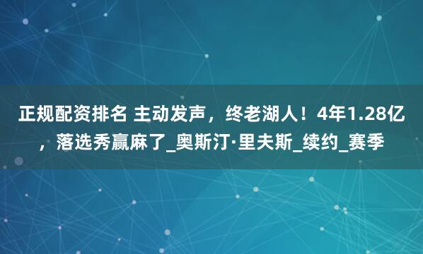 正规配资排名 主动发声，终老湖人！4年1.28亿，落选秀赢麻了_奥斯汀·里夫斯_续约_赛季