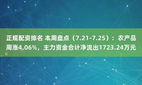 正规配资排名 本周盘点（7.21-7.25）：农产品周涨4.06%，主力资金合计净流出1723.24万元