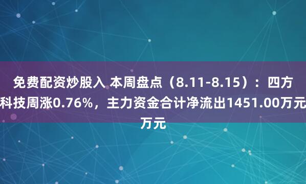 免费配资炒股入 本周盘点（8.11-8.15）：四方科技周涨0.76%，主力资金合计净流出1451.00万元