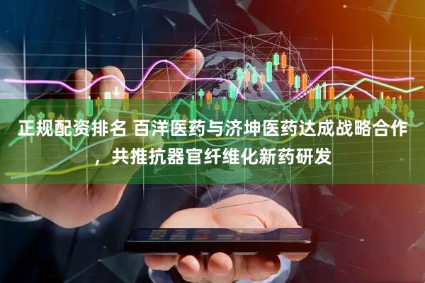 正规配资排名 百洋医药与济坤医药达成战略合作，共推抗器官纤维化新药研发