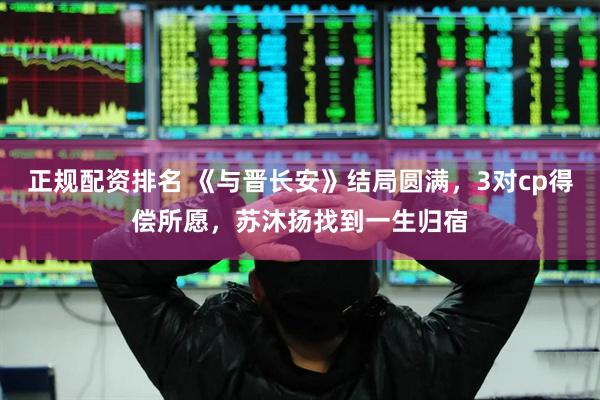 正规配资排名 《与晋长安》结局圆满，3对cp得偿所愿，苏沐扬找到一生归宿