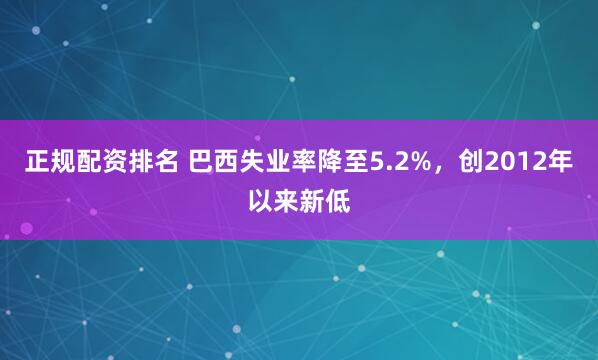 正规配资排名 巴西失业率降至5.2%，创2012年以来新低