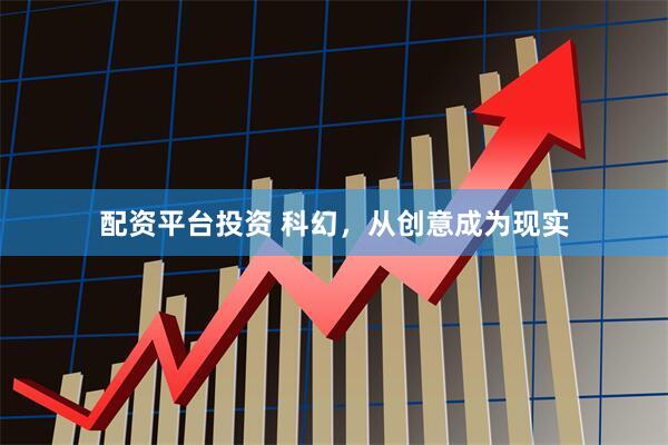 配资平台投资 科幻，从创意成为现实